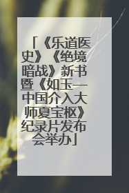 《乐道医史》《绝境暗战》新书暨《如玉—中国介入大师夏宝枢》纪录片发布会举办