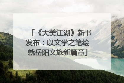 《大美江湖》新书发布：以文学之笔绘就岳阳文旅新篇章