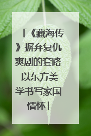 《藏海传》摒弃复仇爽剧的套路 以东方美学书写家国情怀