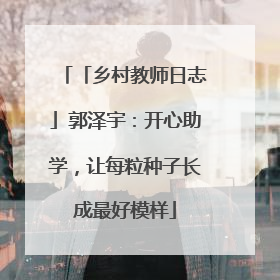 「乡村教师日志」郭泽宇：开心助学，让每粒种子长成最好模样