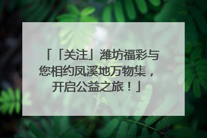「关注」潍坊福彩与您相约凤溪地万物集，开启公益之旅！