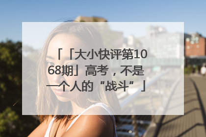 「大小快评第1068期」高考，不是一个人的“战斗”