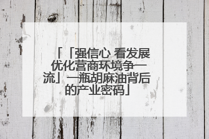 「强信心 看发展 优化营商环境争一流」一瓶胡麻油背后的产业密码