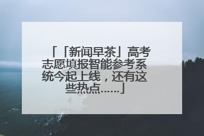 「新闻早茶」高考志愿填报智能参考系统今起上线，还有这些热点……