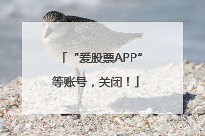 “爱股票APP”等账号，关闭！