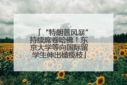 “特朗普风暴”持续席卷哈佛！东京大学等向国际留学生伸出橄榄枝