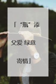“瓶”添父爱 绿意寄情