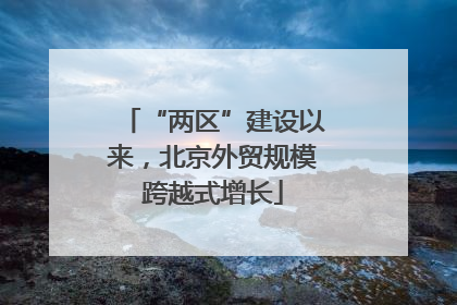 “两区”建设以来，北京外贸规模跨越式增长