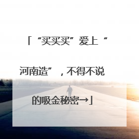 “买买买”爱上“河南造”，不得不说的吸金秘密→