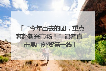 “今年出去的团，重点奔赴新兴市场！”记者直击昆山外贸第一线