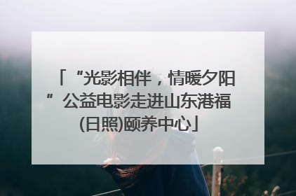 “光影相伴，情暖夕阳”公益电影走进山东港福(日照)颐养中心