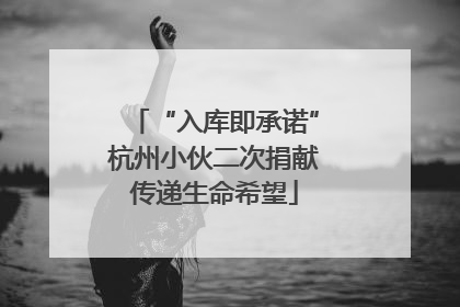 “入库即承诺”杭州小伙二次捐献传递生命希望