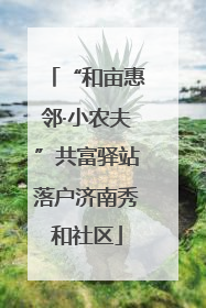 “和亩惠邻·小农夫”共富驿站落户济南秀和社区