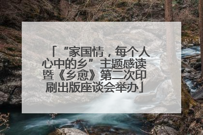 “家国情，每个人心中的乡”主题感读暨《乡愈》第二次印刷出版座谈会举办