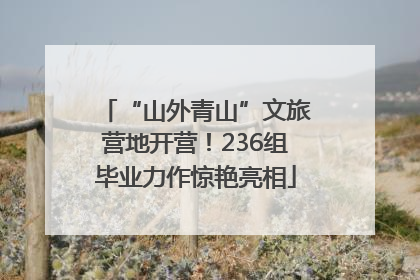“山外青山”文旅营地开营！236组毕业力作惊艳亮相