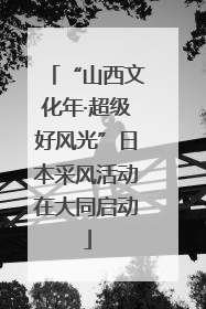 “山西文化年·超级好风光”日本采风活动在大同启动