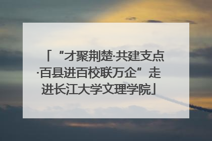 “才聚荆楚·共建支点·百县进百校联万企”走进长江大学文理学院