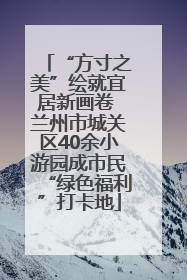 “方寸之美”绘就宜居新画卷 兰州市城关区40余小游园成市民“绿色福利”打卡地