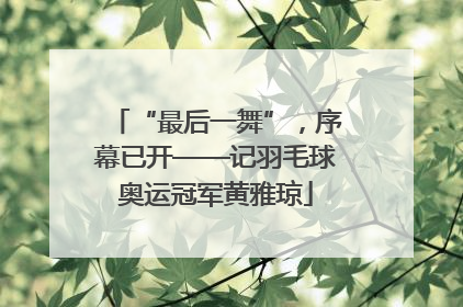 “最后一舞”，序幕已开——记羽毛球奥运冠军黄雅琼