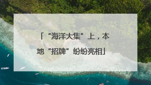 “海洋大集”上，本地“招牌”纷纷亮相