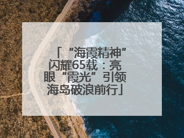 “海霞精神”闪耀65载：亮眼“霞光”引领海岛破浪前行
