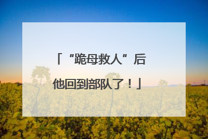 “跪母救人”后 他回到部队了！
