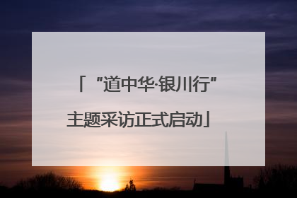 “道中华·银川行”主题采访正式启动