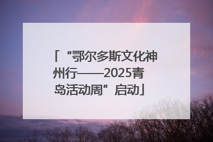 “鄂尔多斯文化神州行——2025青岛活动周”启动