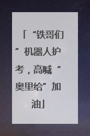 “铁哥们”机器人护考，高喊“奥里给”加油