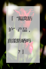 “隔离防护”产品，真能防晒吗？
