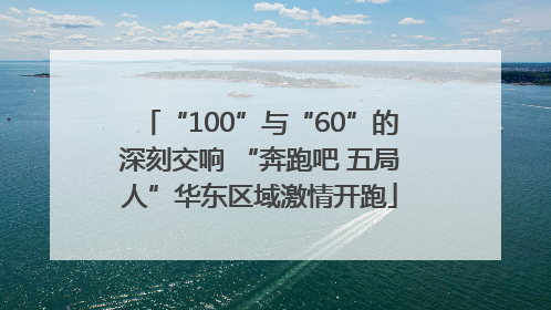 “100”与“60”的深刻交响 “奔跑吧 五局人”华东区域激情开跑