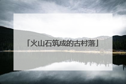 火山石筑成的古村落
