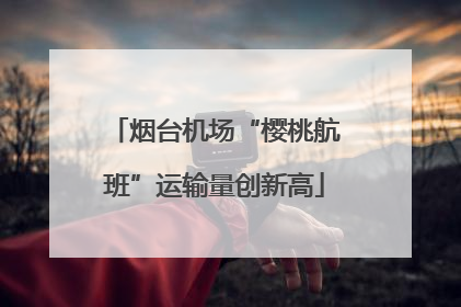 烟台机场“樱桃航班”运输量创新高