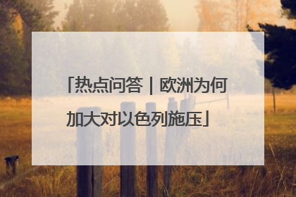 热点问答｜欧洲为何加大对以色列施压