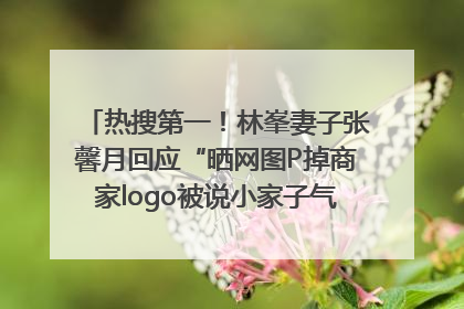 热搜第一！林峯妻子张馨月回应“晒网图P掉商家logo被说小家子气”：没那么多想法，可能有人恶意解读
