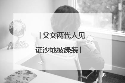 父女两代人见证沙地披绿装