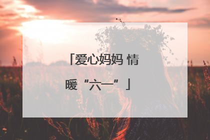 爱心妈妈 情暖“六一”
