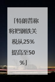 特朗普称将把钢铁关税从25%提高至50%