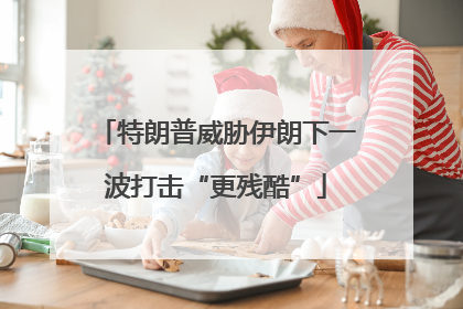 特朗普威胁伊朗下一波打击“更残酷”