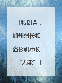 特朗普：加州州长和洛杉矶市长“无能”