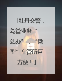 牡丹交警：驾管业务“一站办”，“微型”车管所巨方便！