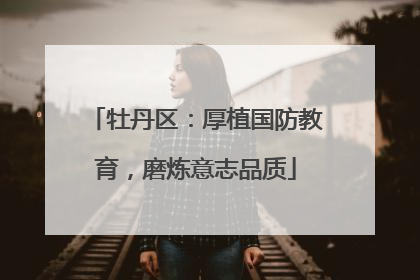 牡丹区：厚植国防教育，磨炼意志品质