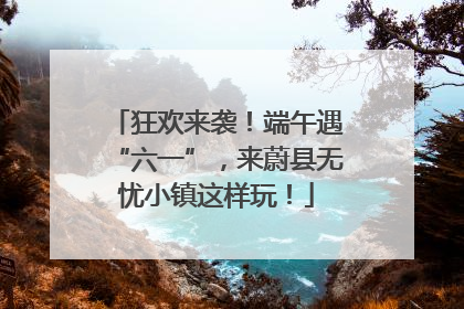 狂欢来袭！端午遇“六一”，来蔚县无忧小镇这样玩！