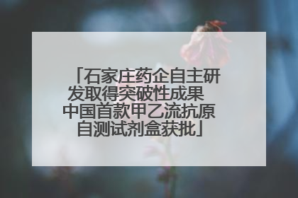 石家庄药企自主研发取得突破性成果 中国首款甲乙流抗原自测试剂盒获批