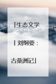 生态文学丨刘纲要：古桑洲记