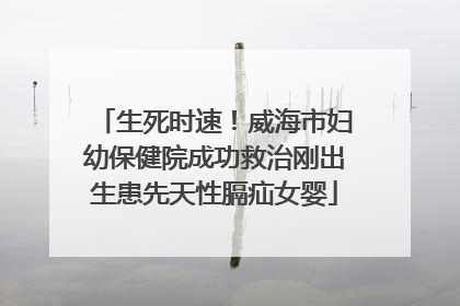 生死时速！威海市妇幼保健院成功救治刚出生患先天性膈疝女婴