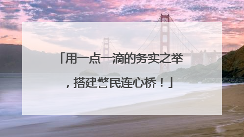 用一点一滴的务实之举，搭建警民连心桥！