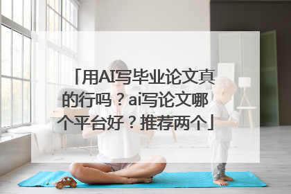 用AI写毕业论文真的行吗？ai写论文哪个平台好？推荐两个