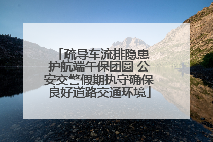 疏导车流排隐患 护航端午保团圆 公安交警假期执守确保良好道路交通环境