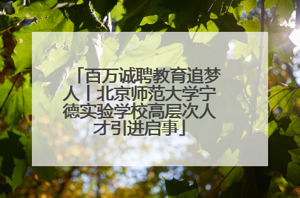 百万诚聘教育追梦人丨北京师范大学宁德实验学校高层次人才引进启事